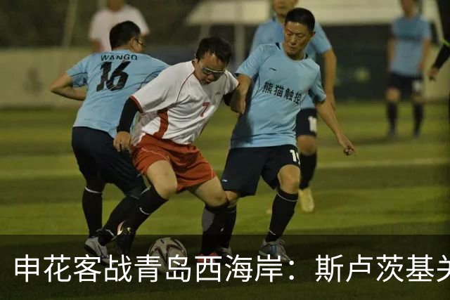 申花客战青岛西海岸：斯卢茨基关键调整能否助球队抢分？